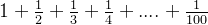 1+\\frac{1}{2}+\\frac{1}{3}+\\frac{1}{4}+....+\\frac{1}{100}