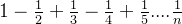 1-\\frac{1}{2}+\\frac{1}{3}-\\frac{1}{4}+\\frac{1}{5}....\\frac{1}{n}