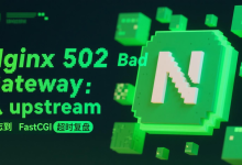 Nginx 502 Bad Gateway:从 upstream 日志到 FastCGI 超时复盘-171主机测评
