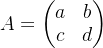 $\\begin{array}{c} A = \\begin{pmatrix} a & b \\\\ c & d \\end{pmatrix} \\end{array}$