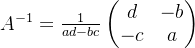 $\\begin{array}{c} A^{-1} = \\frac{1}{ad - bc} \\begin{pmatrix} d & -b \\\\ -c & a \\end{pmatrix} \\end{array}$