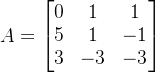 $\\begin{array}{c} A=\\begin{bmatrix} 0&1&1\\\\ 5&1&-1\\\\ 3&-3&-3 \\end{bmatrix} \\end{array}$