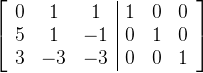 $\\begin{array}{c} \\left[\\begin{array}{ccc|ccc} 0&1&1&1&0&0\\\\ 5&1&-1&0&1&0\\\\ 3&-3&-3&0&0&1 \\end{array}\\right] \\end{array}$