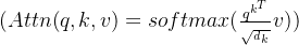 (Attn(q,k,v)=softmax(\\frac{q^{k^{T}}}{\\sqrt{_{_{^{d}k}}}}v))