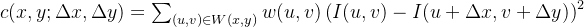 c(x, y; \\Delta x, \\Delta y) = \\sum_{(u, v) \\in W(x, y)} w(u, v) \\left( I(u, v) - I(u + \\Delta x, v + \\Delta y) \\right)^2