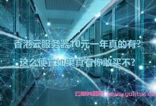 香港云服务器10元一年真的有?这么便宜如果真有你敢买不?-171主机测评