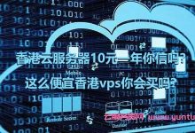 香港云服务器10元一年你信吗?这么便宜香港vps你会买吗?-171主机测评
