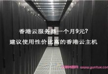 香港云服务器一个月9元?建议使用性价比高的香港云主机-171主机测评