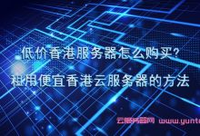 低价香港服务器怎么购买?租用便宜香港云服务器的方法-171主机测评
