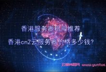 香港服务器租用推荐 香港cn2云服务器价格多少钱?-171主机测评