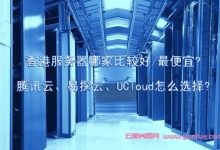 香港服务器哪家比较好/最便宜?腾讯云、易探云、UCloud怎么选择?-171主机测评