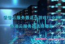 香港云服务器适合游戏行业吗?香港云服务器选择哪家?-171主机测评
