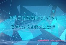 香港云服务器哪家比较好?香港vps服务器怎么选择-171主机测评