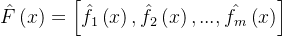 \\hat{F}\\left ( x \\right )= \\left [ \\hat{f_{1}}\\left ( x \\right ),\\hat{f_{2}}\\left ( x \\right ),...,\\hat{f_{m}}\\left ( x \\right )\\right ]