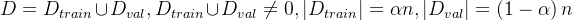 D=D_{train}\\cup D _{val},D_{train}\\cup D _{val}\\neq 0,\\left | D_{train} \\right |=\\alpha n,\\left | D_{val} \\right |=\\left (1-\\alpha \\right ) n