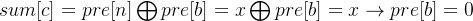 sum[c]=pre[n]\\bigoplus pre[b]=x\\bigoplus pre[b]=x\\rightarrow pre[b]=0