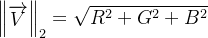 \\begin{Vmatrix} \\overrightarrow{V} \\end{Vmatrix}_{2}=\\sqrt{R^{2}+G^{2}+B^{2}}