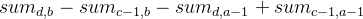 sum_{d,b}-sum_{c-1,b}-sum_{d,a-1}+sum_{c-1,a-1}