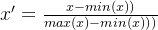 {x}' = \\frac{x - min(x))}{max(x) - min(x)))}