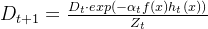 D_{t+1} = \\frac{D_{t}\\cdot exp(-\\alpha _{t}f(x)h_{t}(x))}{Z_{t}}