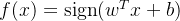 f(x) = \\mathrm{sign}(w^T x + b)