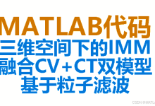 【IMM代码】非线性目标跟踪算法与MATLAB实现：基于粒子滤波的交互式多模型，结合CV和CT双模型对三维空间中的机动目标进行高精度跟踪。附完整代码-171主机测评