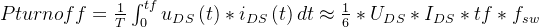 Pturn off=\\frac{1}{T}\\int_{0}^{tf}u_{DS}\\left ( t \\right )*i_{DS}\\left ( t \\right )dt\\approx \\frac{1}{6}*U_{DS}*I_{DS}*tf*f_{sw}