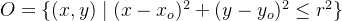 O=\\{(x,y)\\mid(x-x_o)^2+(y-y_o)^2\\leq r^2\\}