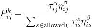 $P_{ij}^{k} = \\frac{\\tau_{ij}^{\\alpha} \\eta_{ij}^{\\beta}}{\\sum_{s \\in \\mathrm{allowed}_k} \\tau_{is}^{\\alpha} \\eta_{is}^{\\beta}}$