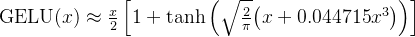 \\mathrm{GELU}(x) \\approx \\frac{x}{2}\\left[1+\\tanh\\left(\\sqrt{\\frac{2}{\\pi}}\\big(x+0.044715x^3\\big)\\right)\\right]