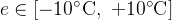 $e \\in [-10^\\circ\\text{C},\\ +10^\\circ\\text{C}]$