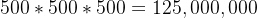 500*500*500=125,000,000