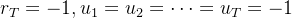 r_T=-1,u_1=u_2=\\cdots =u_T=-1