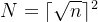 $N = \\lceil \\sqrt{n} \\rceil^2$