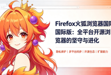 Firefox 火狐浏览器国际版：全平台开源浏览器的坚守与进化-171主机测评
