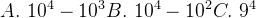 A.\\ 10^4-10^3 B.\\ 10^4-10^2 C.\\ 9^4