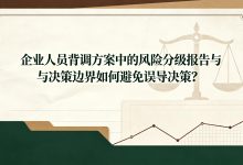 企业人员背调方案中的风险分级报告与决策边界如何避免误导决策?-171主机测评