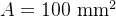 A=100\\ \\text{mm}^2
