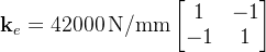 \\mathbf{k}_e = 42000\\,\\mathrm{N/mm} \\begin{bmatrix} 1 & -1 \\\\ -1 & 1 \\end{bmatrix}
