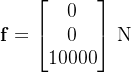 \\mathbf{f} = \\begin{bmatrix} 0 \\\\ 0 \\\\ 10000 \\end{bmatrix} \\,\\mathrm{N}